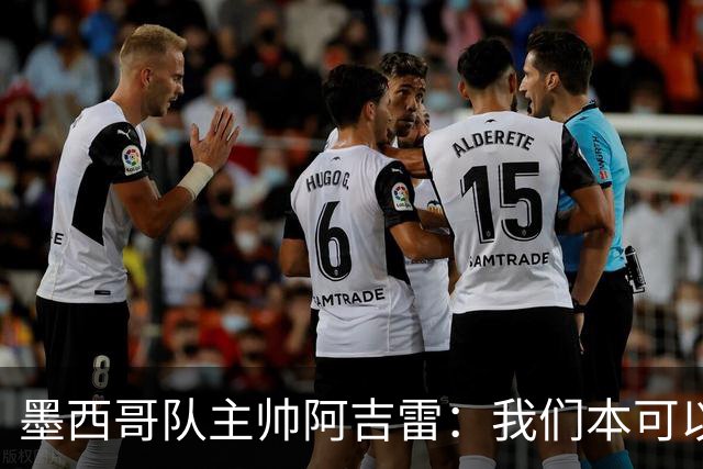 墨西哥队主帅阿吉雷：我们本可以进四个球