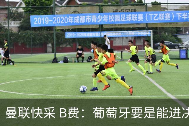 曼联快采 B费：葡萄牙要是能进决赛 我希望可以踢摩洛哥复仇