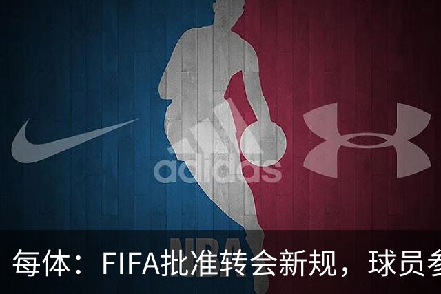 每体：FIFA批准转会新规，球员参与转会决策合同中必须有解约条款