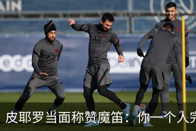 皮耶罗当面称赞魔笛：你一个人完成这一切 享受吧！